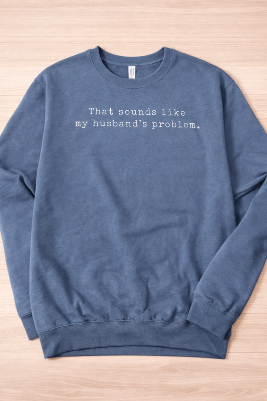 That Sounds Like My Husband’s Problem Sweatshirt by A&H Creative Co.